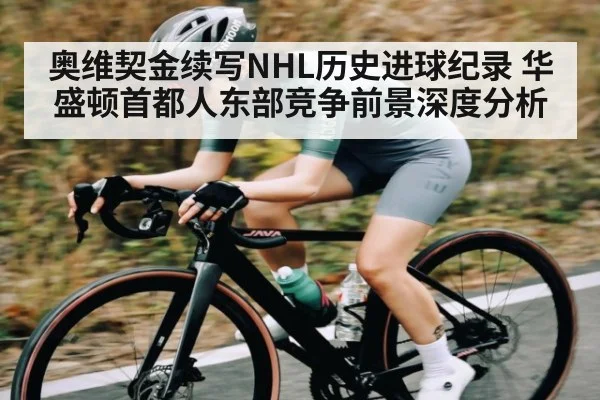 奥维契金续写NHL历史进球纪录 华盛顿首都人东部竞争前景深度分析